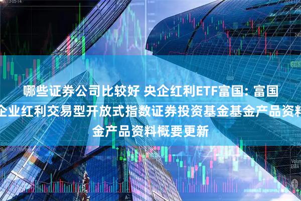 哪些证券公司比较好 央企红利ETF富国: 富国中证中央企业红利交易型开放式指数证券投资基金基金产品资料概要更新